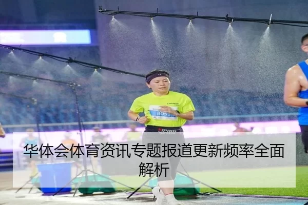 华体会体育资讯专题报道更新频率全面解析