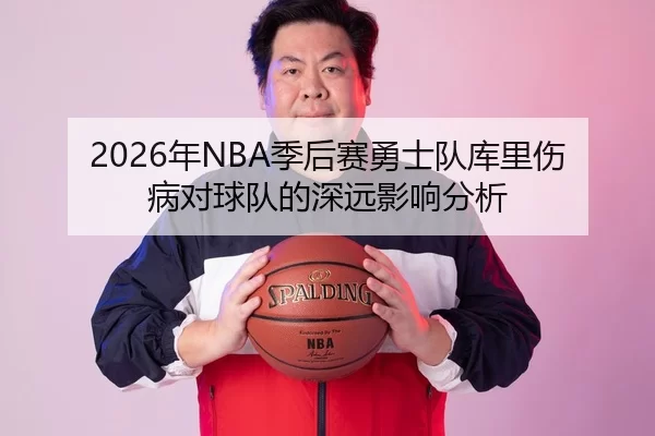 2026年NBA季后赛勇士队库里伤病对球队的深远影响分析