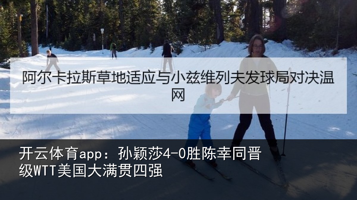 开云体育app：孙颖莎4-0胜陈幸同晋级WTT美国大满贯四强
