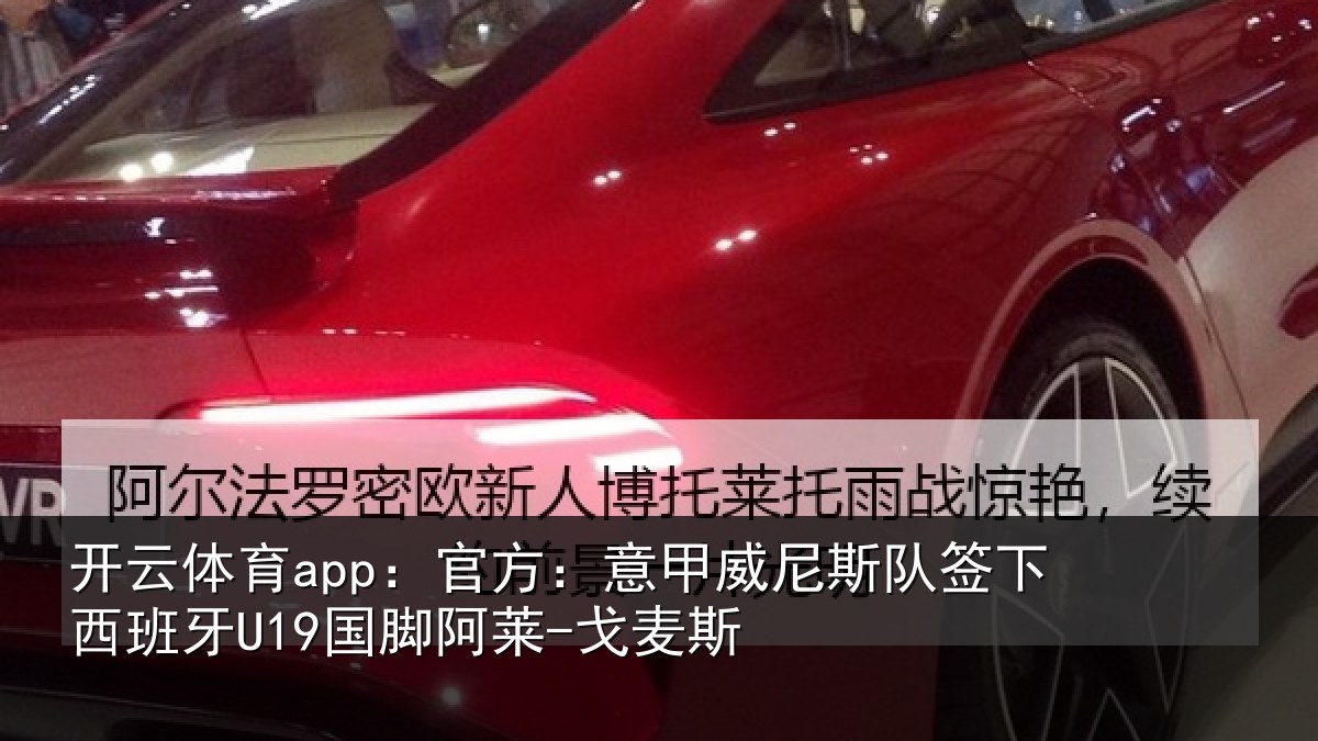 开云体育app：官方：意甲威尼斯队签相关情况-戈麦斯