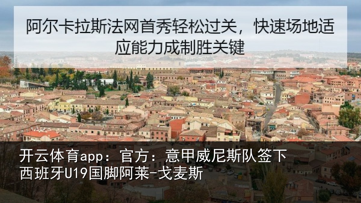 开云体育app：官方：意甲威尼斯队签下西班牙U19国脚阿莱-戈麦斯