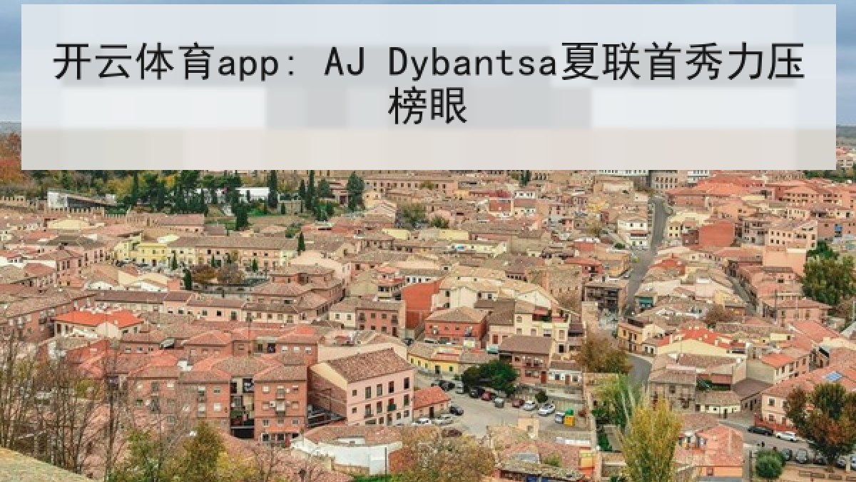 开云体育app: AJ Dybantsa夏联首秀力压榜眼