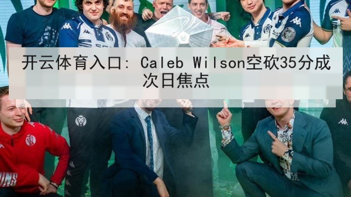 开云体育入口: Caleb Wilson空砍35分成次日焦点