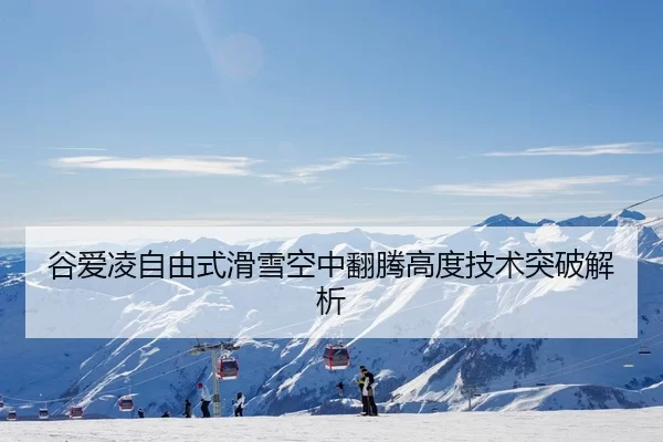 谷爱凌自由式滑雪空中翻腾高度技术突破解析