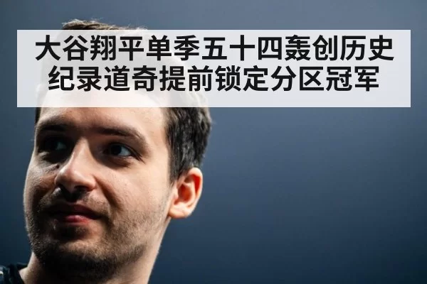 大谷翔平单季五十四轰创历史纪录道奇提前锁定分区冠军