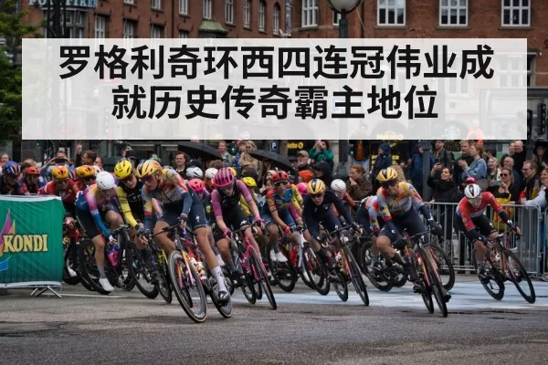 罗格利奇环西四连冠伟业成就历史传奇霸主地位