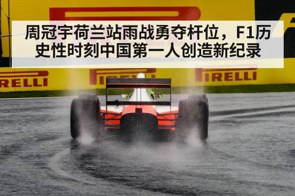 周冠宇荷兰站雨战勇夺杆位，F1历史性时刻中国第一人创造新纪录