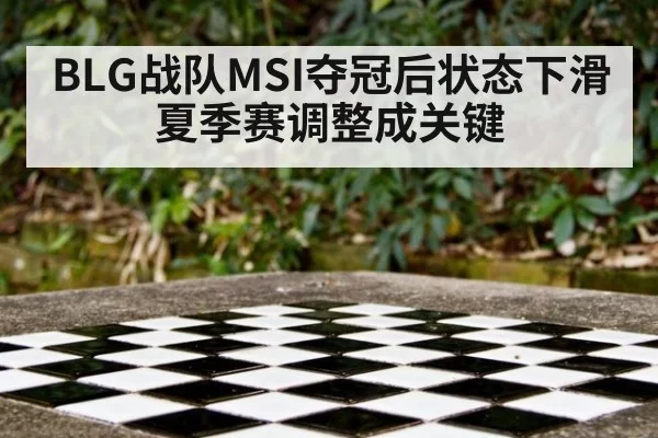 BLG战队MSI夺冠后状态下滑夏季赛调整成关键