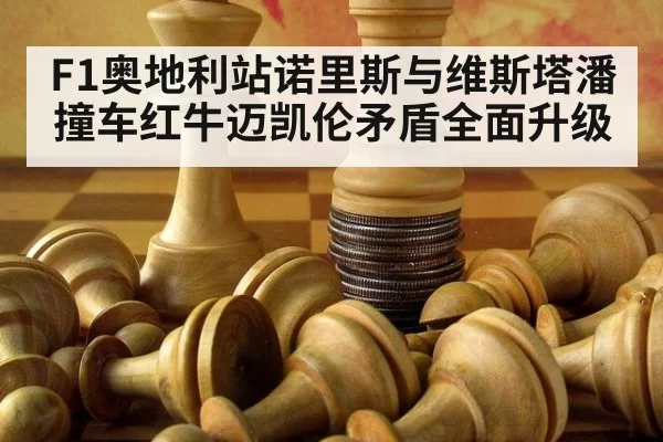 F1奥地利站诺里斯与维斯塔潘撞车红牛迈凯伦矛盾全面升级