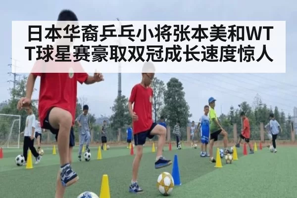 日本华裔乒乓小将张本美和WTT球星赛豪取双冠成长速度惊人