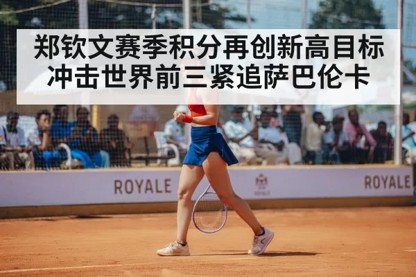 郑钦文赛季积分再创新高目标冲击世界前三紧追萨巴伦卡