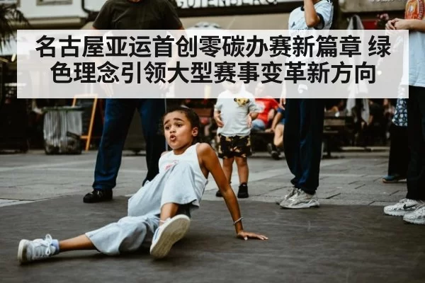 名古屋亚运首创零碳办赛新篇章 绿色理念引领大型赛事变革新方向