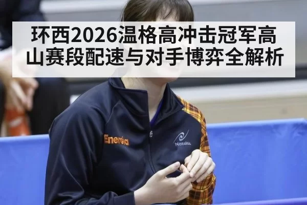 环西2026温格高冲击冠军高山赛段配速与对手博弈全解析